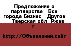 Предложение о партнерстве - Все города Бизнес » Другое   . Тверская обл.,Ржев г.